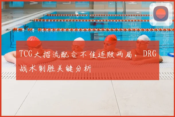 TCG大招流配合不佳连败两局，DRG战术制胜关键分析