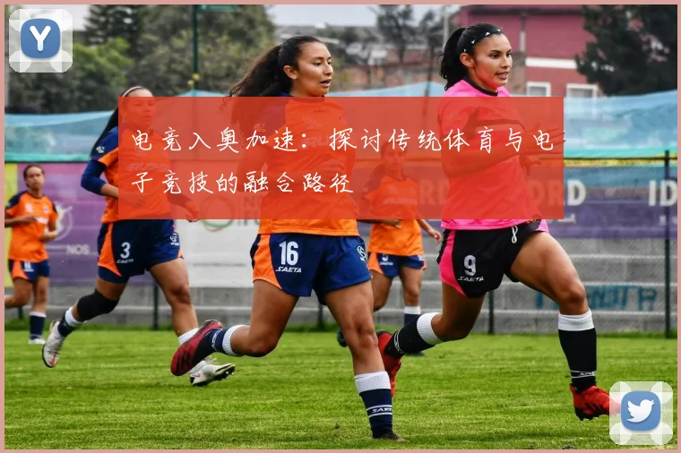 电竞入奥加速:探讨传统体育与电子竞技的融合路径