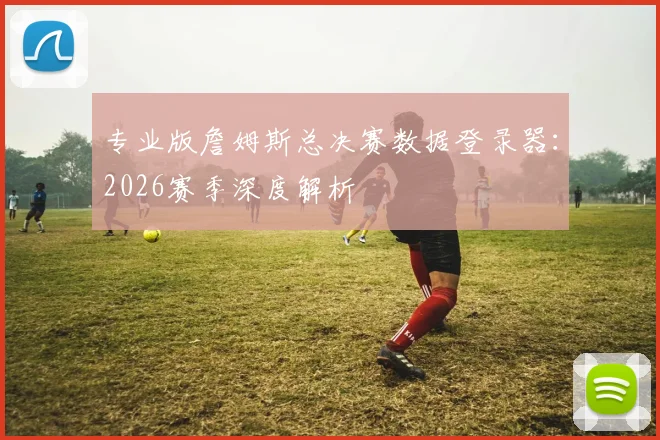 专业版詹姆斯总决赛数据登录器：2026赛季深度解析