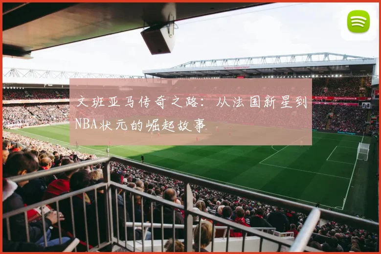 文班亚马传奇之路：从法国新星到NBA状元的崛起故事
