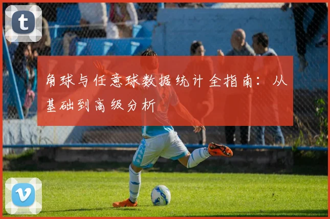 角球与任意球数据统计全指南:从基础到高级分析