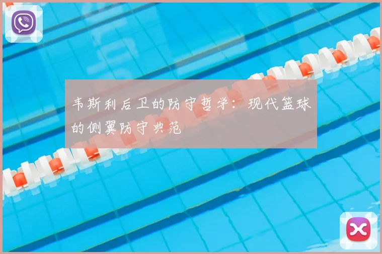 韦斯利后卫的防守哲学:现代篮球的侧翼防守典范