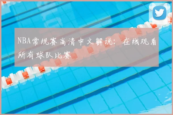 NBA常规赛高清中文解说:在线观看所有球队比赛